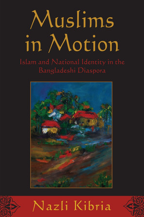 Muslims in Motion: Islam and National Identity in the Bangladeshi Diaspora by Nazli Kibria 9780813550565