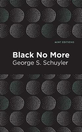 Black No More: Being an Account of the Strange and Wonderful Workings of Science in the Land of the Free A.D. 1933-1940 by George S. Schuyler
