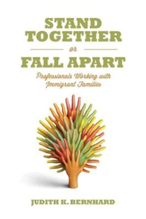 Stand Together or Fall Apart: Professionals Working With Immigrant Families by Judith K. Bernhard