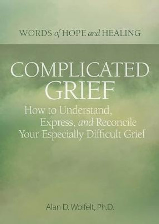 Complicated Grief:: How to Understand, Express, and Reconcile Your Especially Difficult Grief by Alan Wolfelt