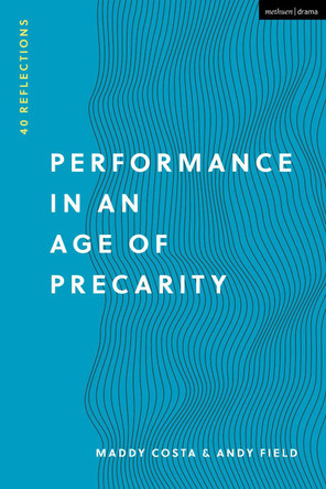 Performance in an Age of Precarity: 40 Reflections by Maddy Costa 9781350190634