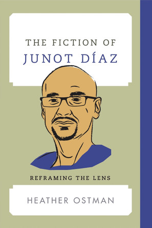 The Fiction of Junot Diaz: Reframing the Lens by Heather Ostman 9781442272460