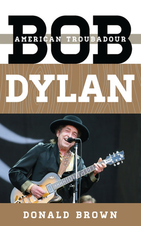 Bob Dylan: American Troubadour by Donald Brown 9781442279537