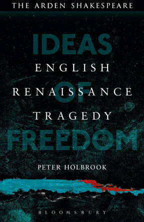 English Renaissance Tragedy: Ideas of Freedom by Peter Holbrook 9781472572813