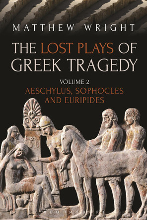 The Lost Plays of Greek Tragedy (Volume 2) by Dr Matthew Wright 9781474276467