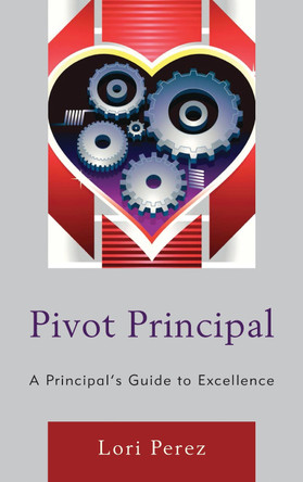 Pivot Principal: A Principal's Guide to Excellence by Lori Perez 9781475806465