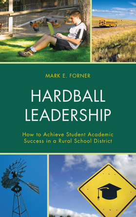 Hardball Leadership: How to Achieve Student Academic Success in a Rural School District by Mark Forner 9781475821604
