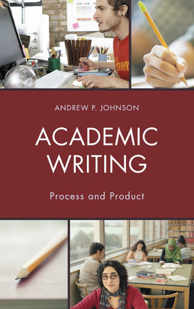Academic Writing: Process and Product by Andrew P. Johnson 9781475823554