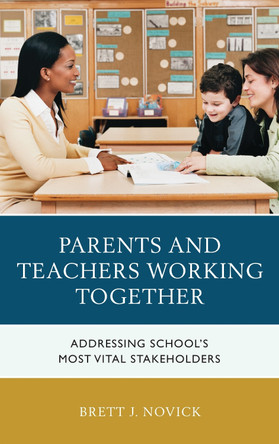 Parents and Teachers Working Together: Addressing School's Most Vital Stakeholders by Brett Novick 9781475828887