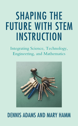 Shaping the Future with STEM Instruction: Integrating Science, Technology, Engineering, Mathematics by Dennis Adams 9781475856729