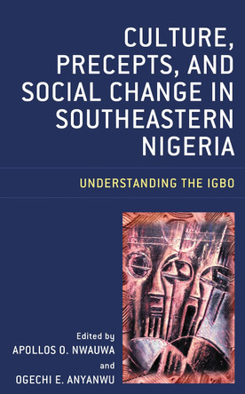 Culture, Precepts, and Social Change in Southeastern Nigeria: Understanding the Igbo by Apollos O. Nwauwa 9781498589680