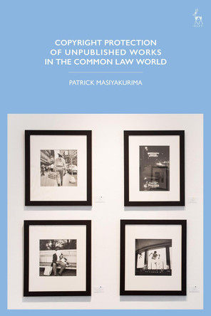 Copyright Protection of Unpublished Works in the Common Law World by Dr Patrick Masiyakurima 9781509916962