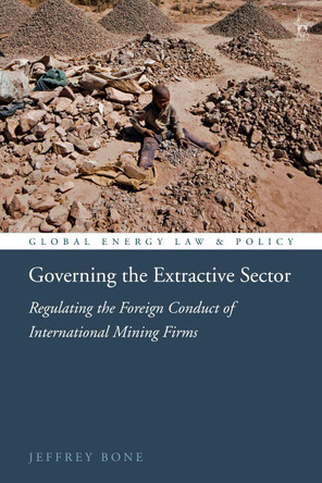Governing the Extractive Sector: Regulating the Foreign Conduct of International Mining Firms by Jeffrey Bone 9781509941872
