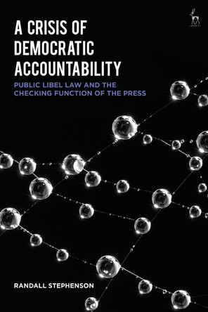 A Crisis of Democratic Accountability: Public Libel Law and the Checking Function of the Press by Dr Randall Stephenson 9781509943708