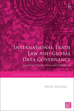 International Trade Law and Global Data Governance: Aligning Perspectives and Practices by Neha Mishra 9781509961733
