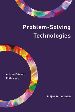 Problem-Solving Technologies: A User-Friendly Philosophy by Sadjad Soltanzadeh 9781538157893