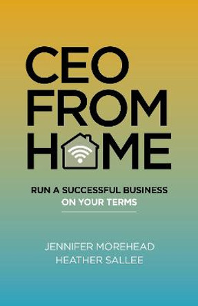 CEO From Home - Run a Successful Business on Your Terms by Jennifer Morehead