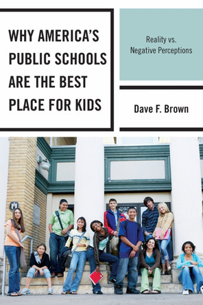 Why America's Public Schools Are the Best Place for Kids: Reality vs. Negative Perceptions by Dave F. Brown 9781610483575
