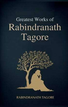Greatest Works of Rabindranath Tagore (Deluxe Hardbound Edition) by Rabindranath Tagore 9789356618343