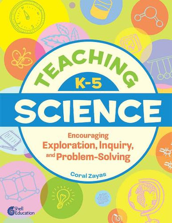 Teaching K-5 Science: Encouraging Exploration, Inquiry, and Problem-Solving by Coral Zayas 9798765963647