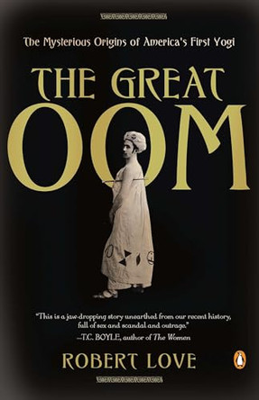 The Great Oom: The Mysterious Origins of America's First Yogi by Robert Love 9780143119173