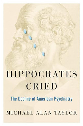 Hippocrates Cried: The Decline of American Psychiatry by Michael Alan Taylor 9780199948062