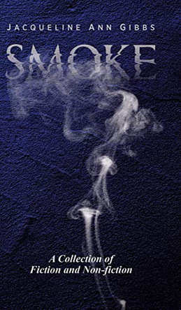 Smoke: A Collection of Fiction and Non-fiction by Jacqueline Ann Gibbs 9780228882107