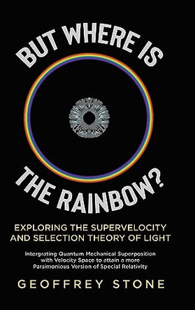 But Where is the Rainbow?: Exploring the Supervelocity and Selection Theory of Light by Geoffrey Stone 9780228895510