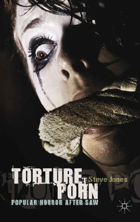 Torture Porn: Popular Horror after Saw by Steve Jones 9780230319417