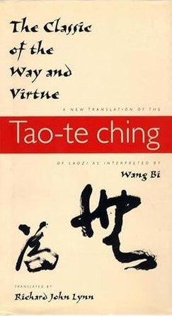 The Classic of the Way and Virtue: A New Translation of the Tao-te Ching of Laozi as Interpreted by Wang Bi by Richard John Lynn 9780231105811
