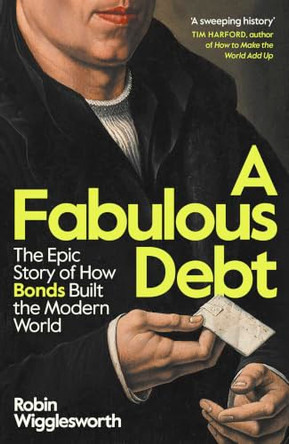 A Fabulous Debt: The Epic Story of How Bonds Built the Modern World by Robin Wigglesworth 9780241705674