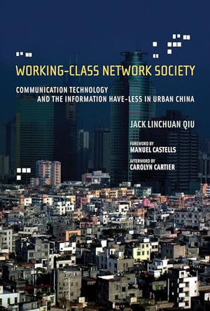 Working-Class Network Society: Communication Technology and the Information Have-Less in Urban China by Jack Linchuan Qiu 9780262549318