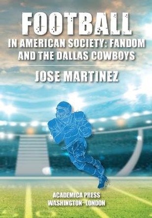Football in American Society: Fandom and the Dallas Cowboys by Jose Martinez