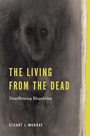 The Living from the Dead: Disaffirming Biopolitics by Stuart J. Murray 9780271093413