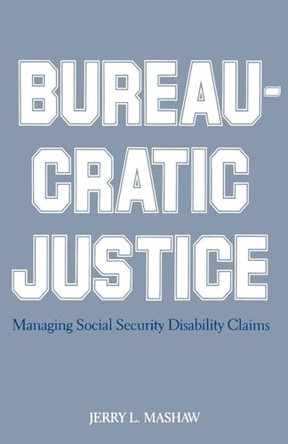 Bureaucratic Justice: Managing Social Security Disability Claims by Jerry L. Mashaw 9780300034035