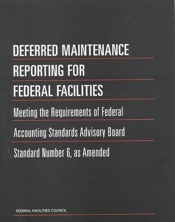 Deferred Maintenance Reporting for Federal Facilities: Meeting the Requirements of Federal Accounting Standards Advisory Board Standard Number 6, as Amended by Federal Facilities Council Standing Committee on Operations and Maintenance 9780309074070