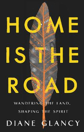 Home Is the Road: Wandering the Land, Shaping the Spirit by Diane Glancy