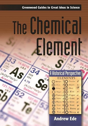 The Chemical Element: A Historical Perspective by Andrew G. Ede 9780313333040