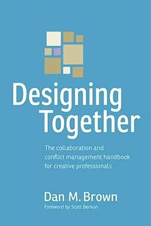 Designing Together: The collaboration and conflict management handbook for creative professionals by Dan M. Brown 9780321918635