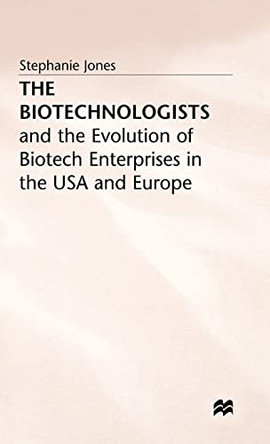 The Biotechnologists: and the Evolution of Biotech Enterprises in the USA and Europe by Stephanie Jones 9780333550212