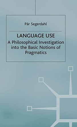 Language Use: A Philosophical Investigation into the Basic Notions of Pragmatics by Par Segerdahl 9780333646113