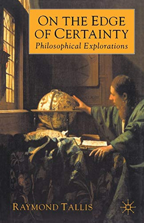 On the Edge of Certainty: Philosophical Explorations by Raymond Tallis 9780333800225