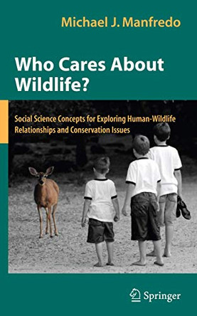Who Cares About Wildlife?: Social Science Concepts for Exploring Human-Wildlife Relationships and Conservation Issues by Michael J. Manfredo 9780387770383