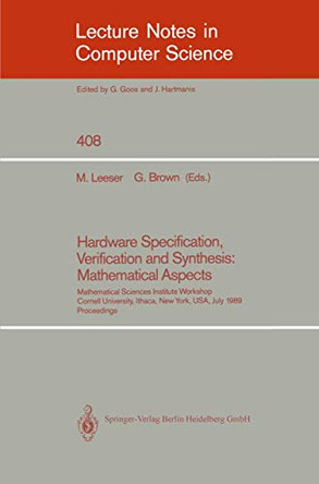 Hardware Specification, Verification and Synthesis: Mathematical Aspects: Mathematical Sciences Institute Workshop. Cornell University Ithaca, New York, USA. July 5-7, 1989. Proceedings by Miriam Leeser 9780387972268