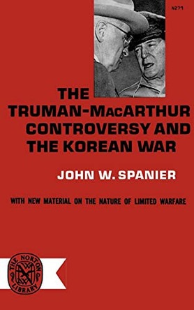 The Truman-MacArthur Controversy and the Korean War by John W Spainer 9780393002799