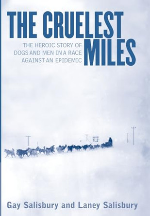 The Cruelest Miles: The Heroic Story of Dogs and Men in a Race Against an Epidemic by Gay Salisbury 9780393019629