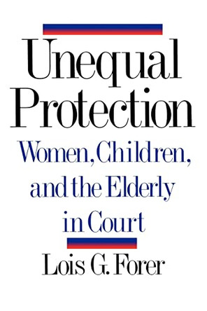 Unequal Protection: Women, Children, and the Elderly in Court by Lois G. Forer 9780393309546