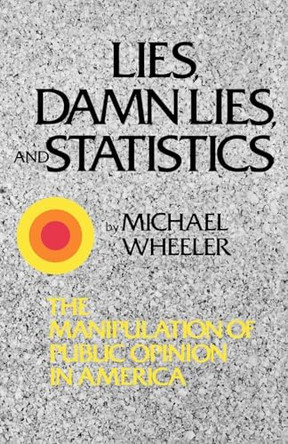 Lies, Damn Lies, and Statistics: The Manipulation of Public Opinion in America by Michael Wheeler 9780393331493