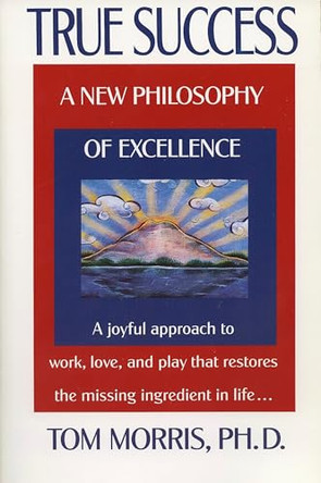 True Success: A New Philosophy of Excellence by Tom Morris 9780425146156