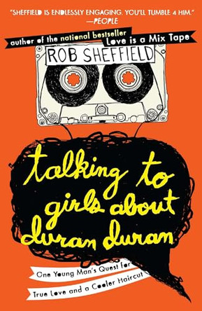 Talking to Girls about Duran Duran: One Young Man's Quest for True Love and a Cooler Haircut by Rob Sheffield 9780452297234